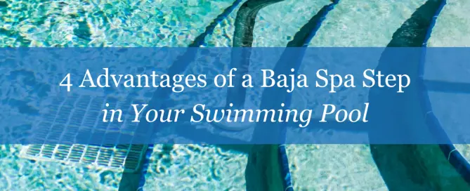 4 Advantages of a Baja Spa Step in Your Swimming Pool