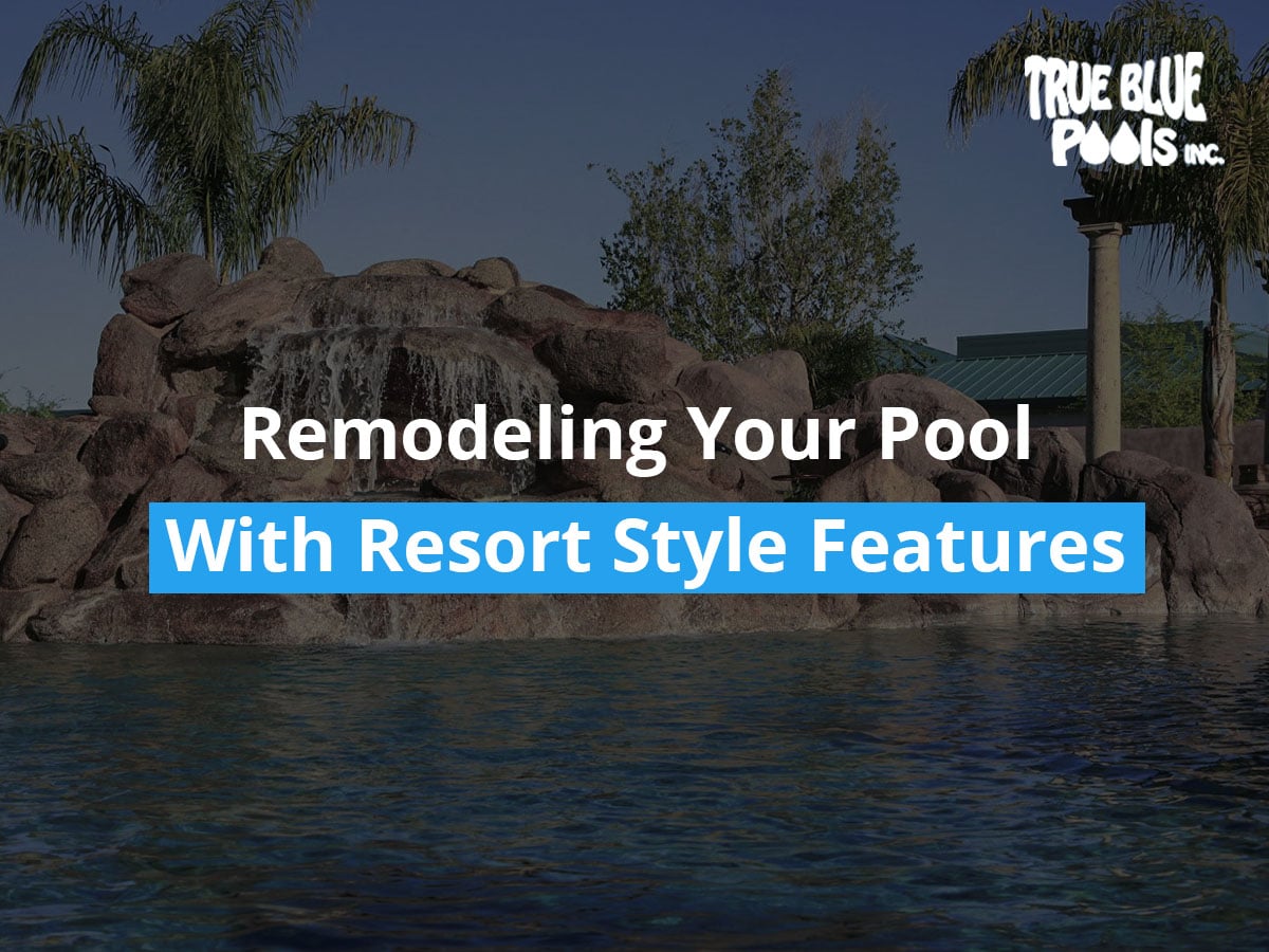 Remodeling Your Pool With Gorgeous Resort Style Features